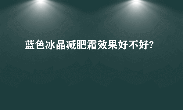 蓝色冰晶减肥霜效果好不好?