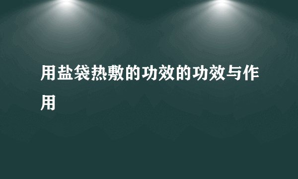 用盐袋热敷的功效的功效与作用