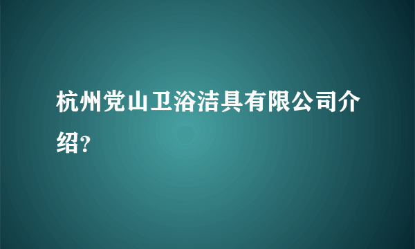 杭州党山卫浴洁具有限公司介绍？