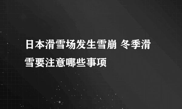 日本滑雪场发生雪崩 冬季滑雪要注意哪些事项