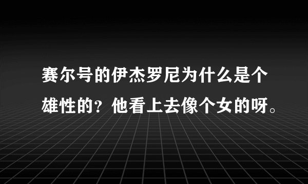 赛尔号的伊杰罗尼为什么是个雄性的？他看上去像个女的呀。