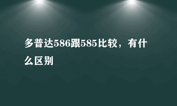 多普达586跟585比较，有什么区别