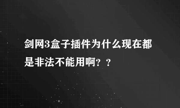 剑网3盒子插件为什么现在都是非法不能用啊？？