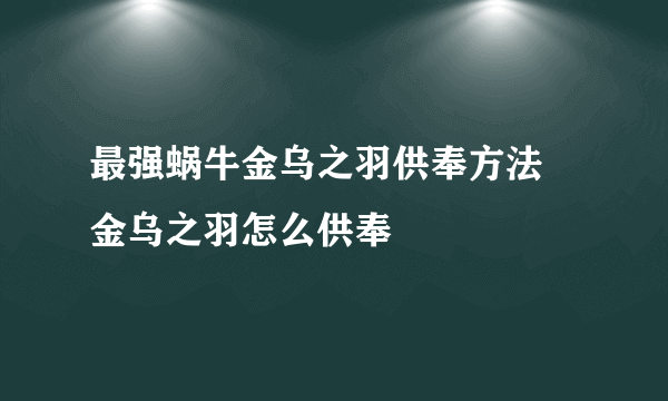 最强蜗牛金乌之羽供奉方法 金乌之羽怎么供奉