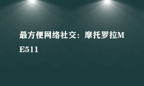 最方便网络社交：摩托罗拉ME511