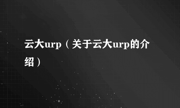 云大urp（关于云大urp的介绍）