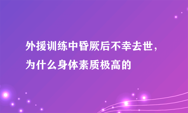 外援训练中昏厥后不幸去世，为什么身体素质极高的