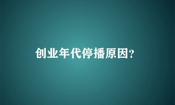 创业年代停播原因？