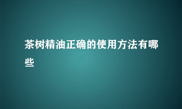 茶树精油正确的使用方法有哪些