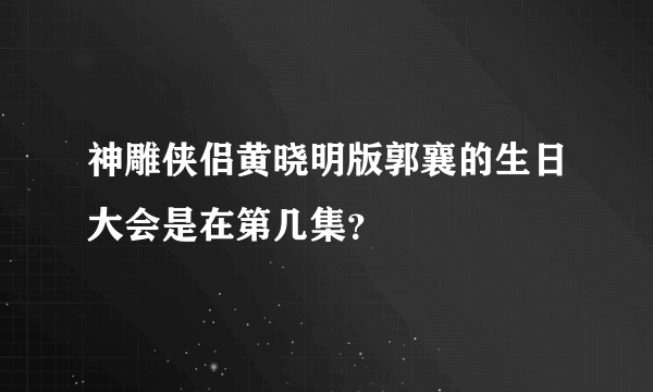 神雕侠侣黄晓明版郭襄的生日大会是在第几集？