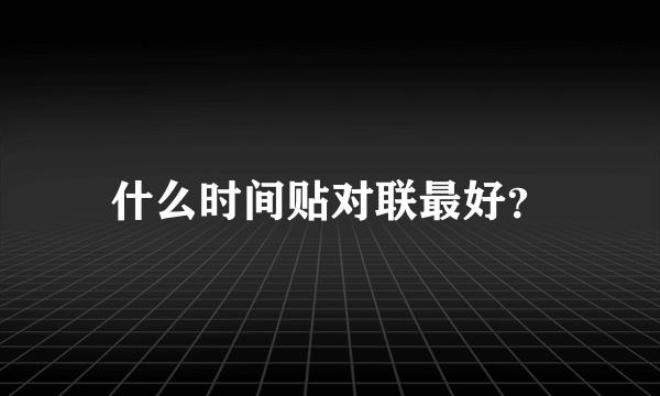 什么时间贴对联最好？