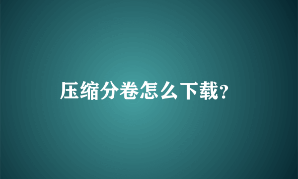 压缩分卷怎么下载？