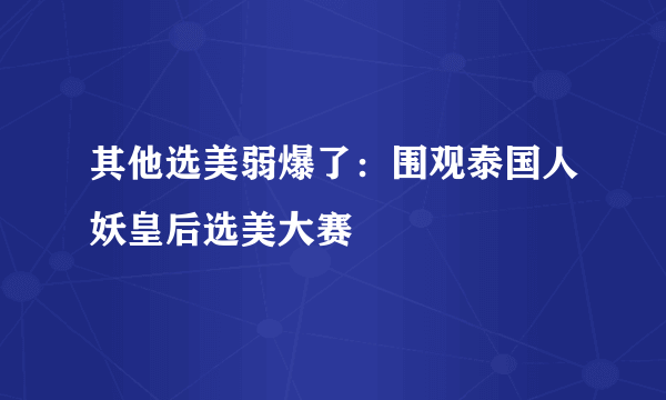 其他选美弱爆了：围观泰国人妖皇后选美大赛