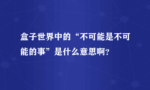 盒子世界中的“不可能是不可能的事”是什么意思啊？