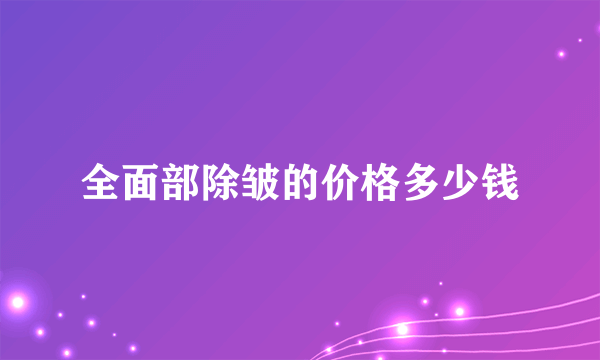 全面部除皱的价格多少钱