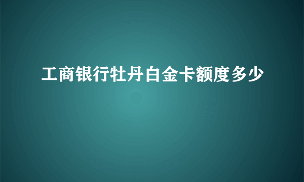 工商银行牡丹白金卡额度多少