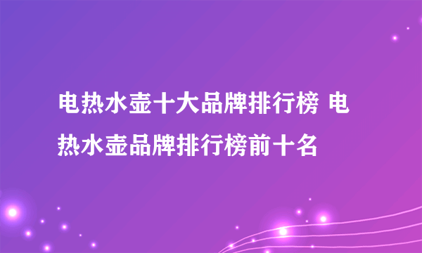 电热水壶十大品牌排行榜 电热水壶品牌排行榜前十名