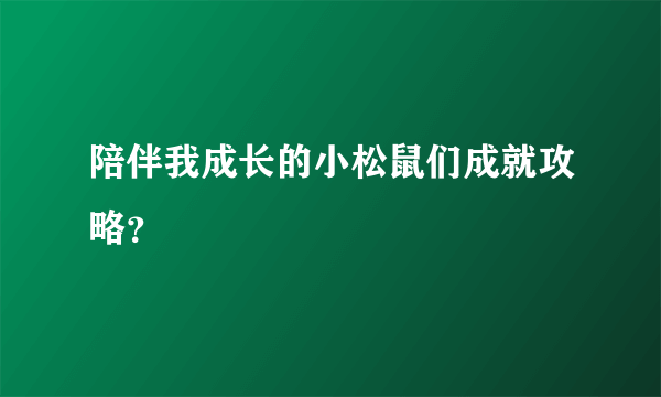 陪伴我成长的小松鼠们成就攻略？