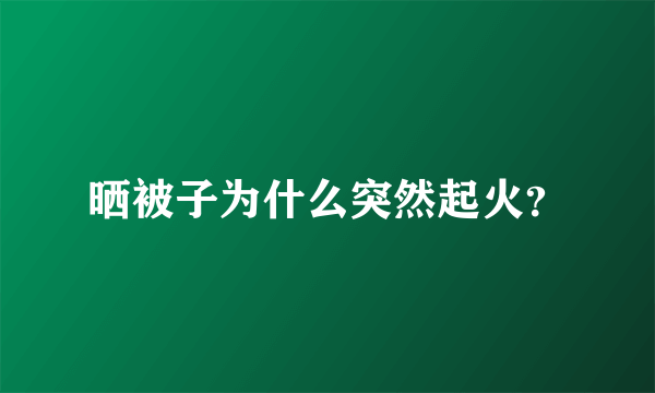 晒被子为什么突然起火？