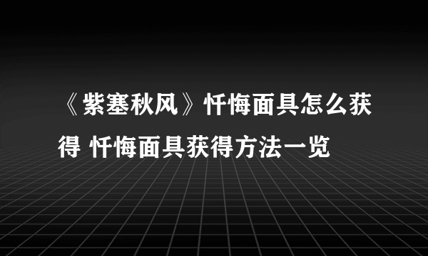 《紫塞秋风》忏悔面具怎么获得 忏悔面具获得方法一览