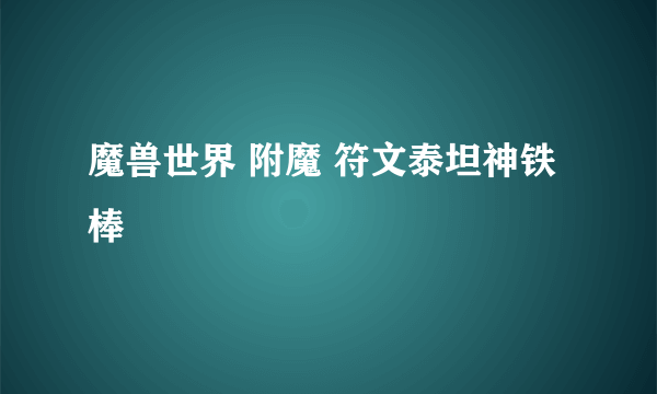 魔兽世界 附魔 符文泰坦神铁棒