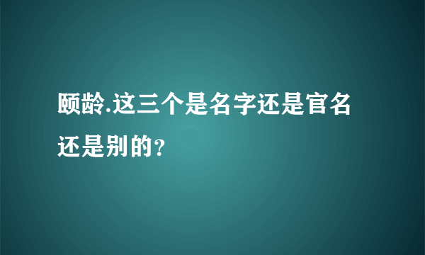 颐龄.这三个是名字还是官名还是别的？