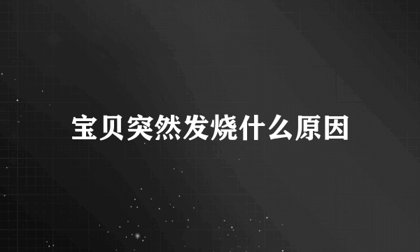 宝贝突然发烧什么原因