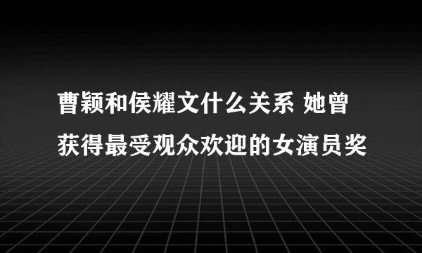 曹颖和侯耀文什么关系 她曾获得最受观众欢迎的女演员奖