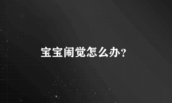 宝宝闹觉怎么办？