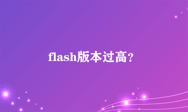 flash版本过高？