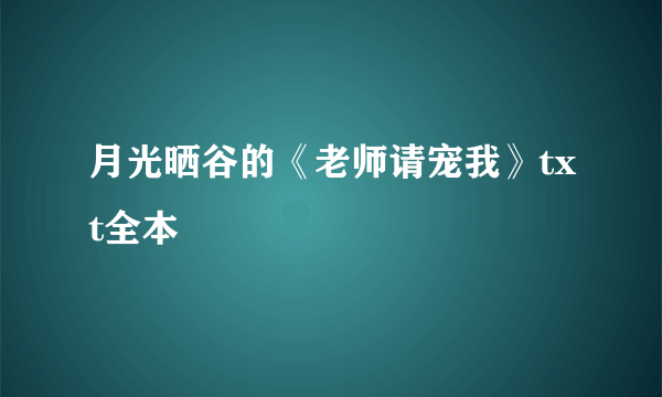 月光晒谷的《老师请宠我》txt全本