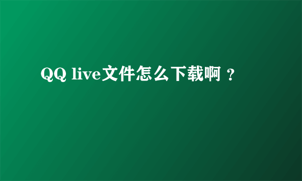 QQ live文件怎么下载啊 ？