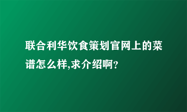 联合利华饮食策划官网上的菜谱怎么样,求介绍啊？