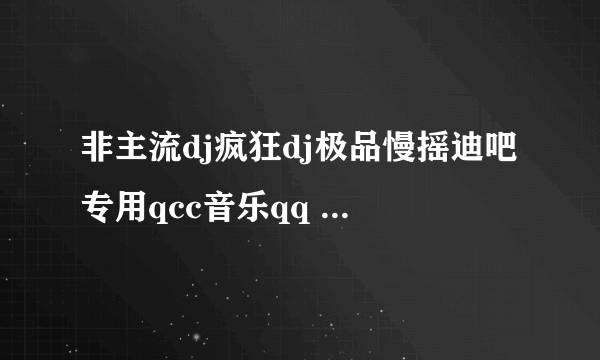 非主流dj疯狂dj极品慢摇迪吧专用qcc音乐qq 这首歌怎么样格式才能做qq空间背景音乐？