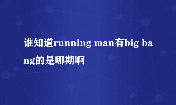 谁知道running man有big bang的是哪期啊