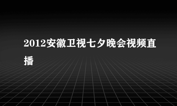 2012安徽卫视七夕晚会视频直播