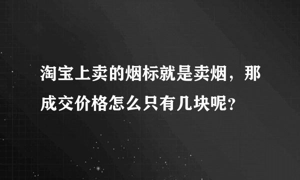 淘宝上卖的烟标就是卖烟，那成交价格怎么只有几块呢？