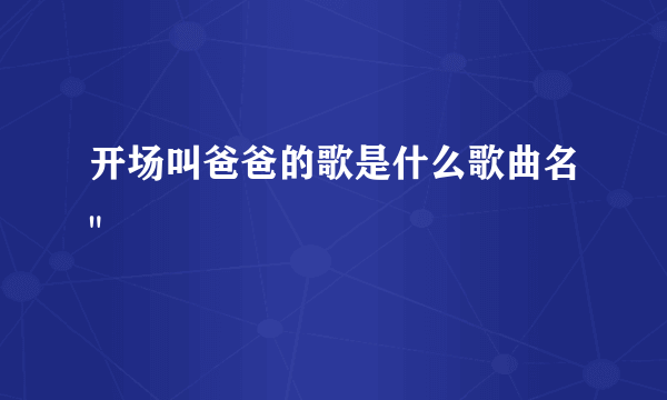 开场叫爸爸的歌是什么歌曲名