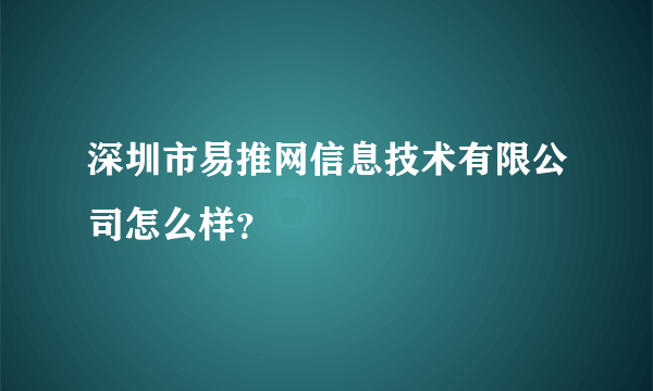 深圳市易推网信息技术有限公司怎么样？