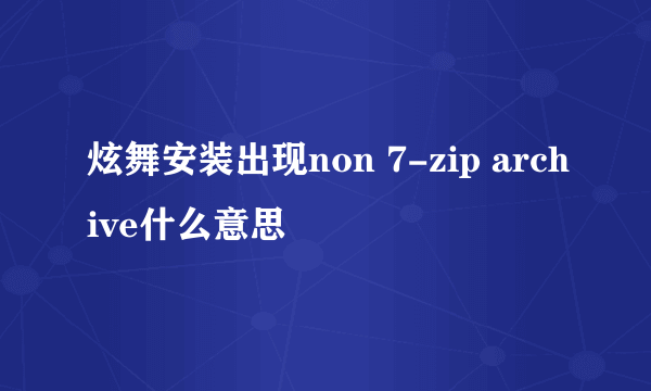 炫舞安装出现non 7-zip archive什么意思