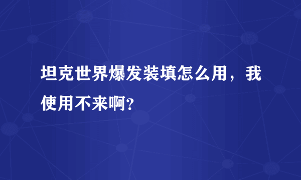 坦克世界爆发装填怎么用，我使用不来啊？