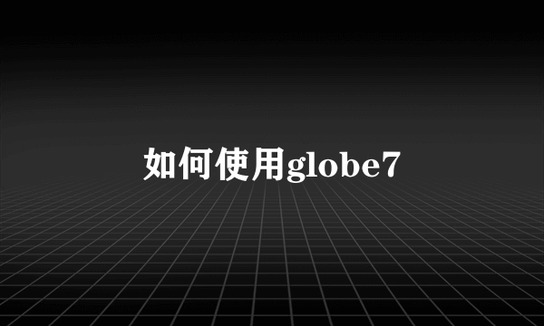 如何使用globe7