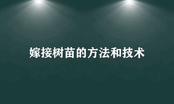 嫁接树苗的方法和技术