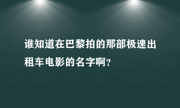 谁知道在巴黎拍的那部极速出租车电影的名字啊？