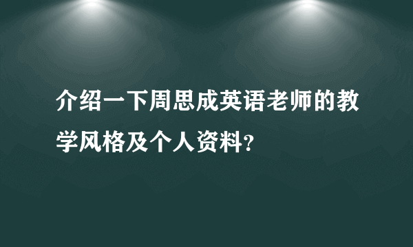 介绍一下周思成英语老师的教学风格及个人资料？