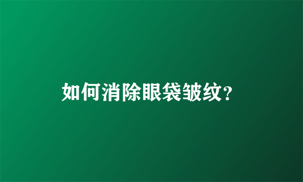 如何消除眼袋皱纹？