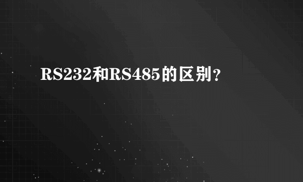 RS232和RS485的区别？