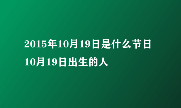 2015年10月19日是什么节日 10月19日出生的人