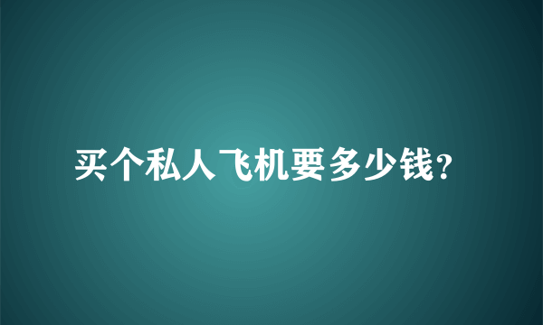 买个私人飞机要多少钱？