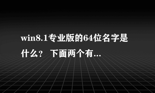 win8.1专业版的64位名字是什么？ 下面两个有什么区别？哪个好些？ cn_windows_8_